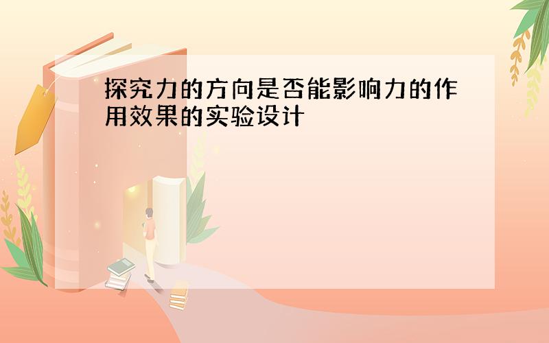 探究力的方向是否能影响力的作用效果的实验设计