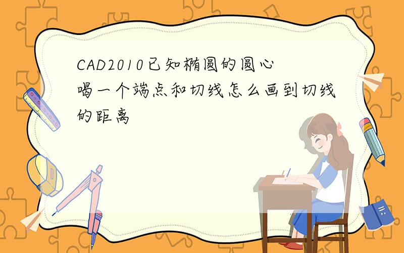 CAD2010已知椭圆的圆心喝一个端点和切线怎么画到切线的距离