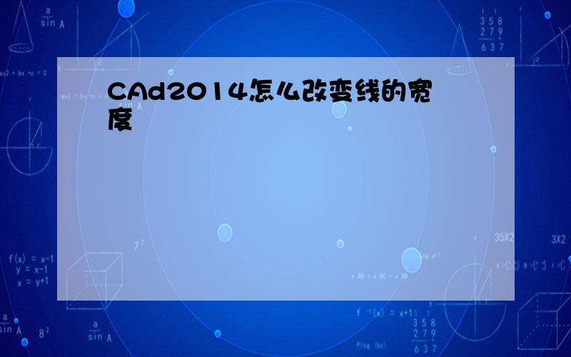 CAd2014怎么改变线的宽度