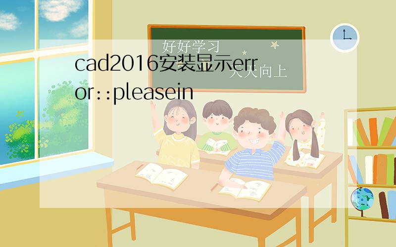 cad2016安装显示error::pleasein