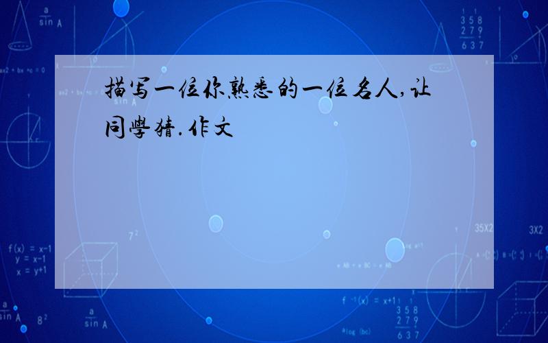 描写一位你熟悉的一位名人,让同学猜.作文