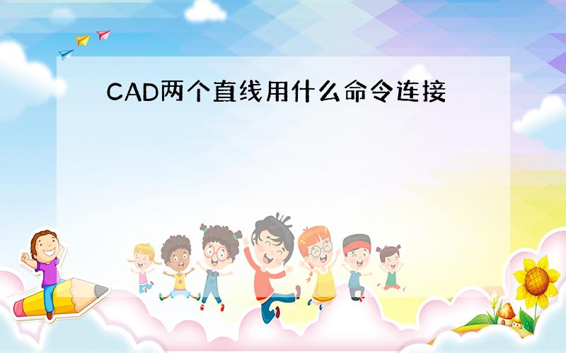 CAD两个直线用什么命令连接