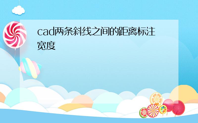 cad两条斜线之间的距离标注宽度