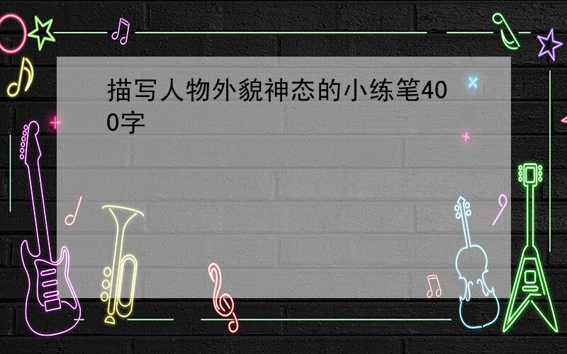 描写人物外貌神态的小练笔400字