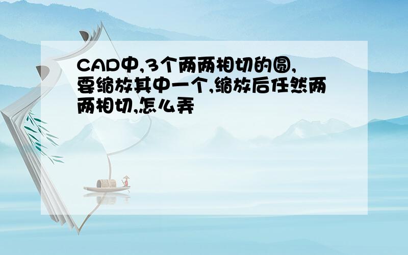 CAD中,3个两两相切的圆,要缩放其中一个,缩放后任然两两相切,怎么弄