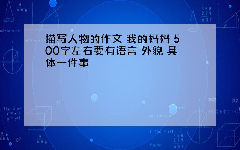 描写人物的作文 我的妈妈 500字左右要有语言 外貌 具体一件事