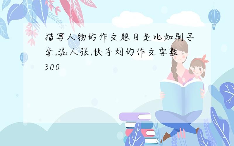 描写人物的作文题目是比如刷子李,泥人张,快手刘的作文字数300