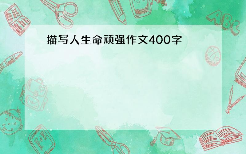 描写人生命顽强作文400字