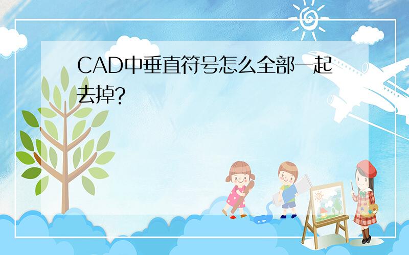 CAD中垂直符号怎么全部一起去掉?