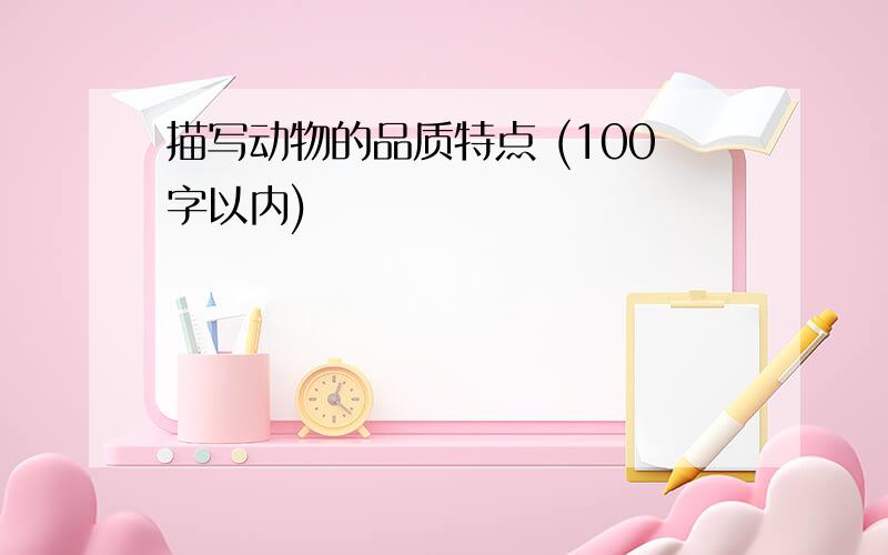 描写动物的品质特点 (100字以内)