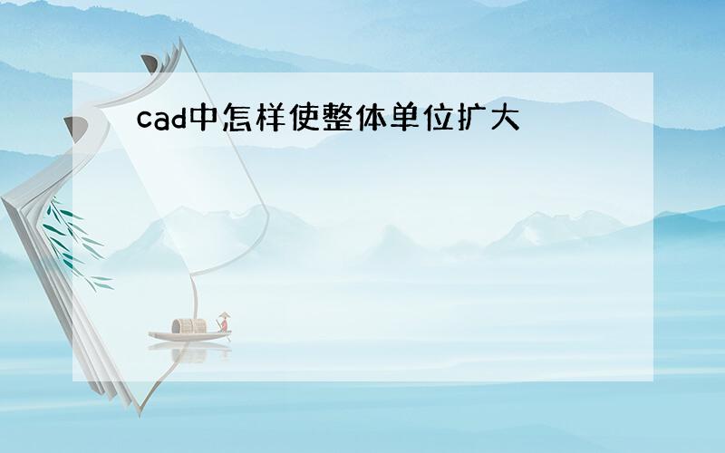 cad中怎样使整体单位扩大