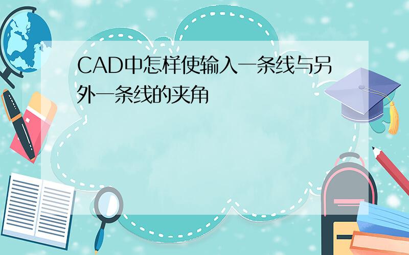 CAD中怎样使输入一条线与另外一条线的夹角