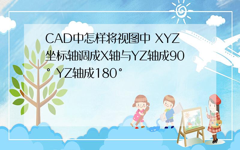 CAD中怎样将视图中 XYZ坐标轴调成X轴与YZ轴成90° YZ轴成180°