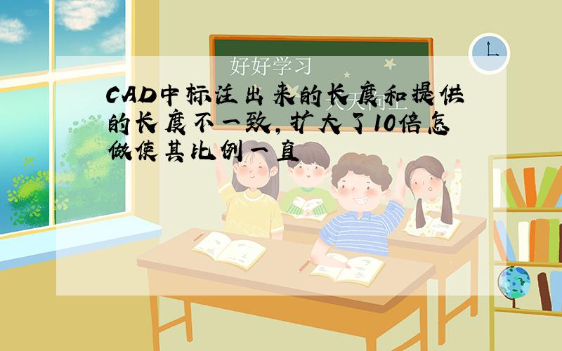 CAD中标注出来的长度和提供的长度不一致,扩大了10倍怎做使其比例一直