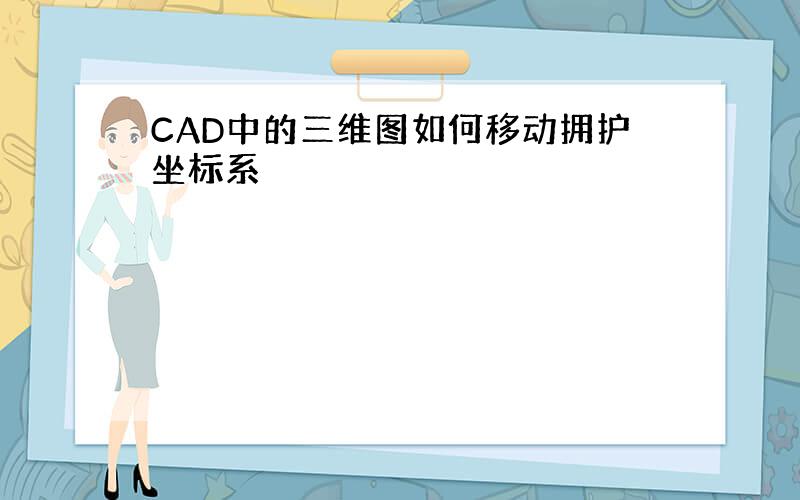 CAD中的三维图如何移动拥护坐标系