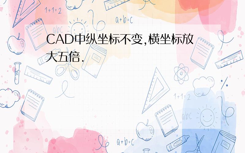 CAD中纵坐标不变,横坐标放大五倍.