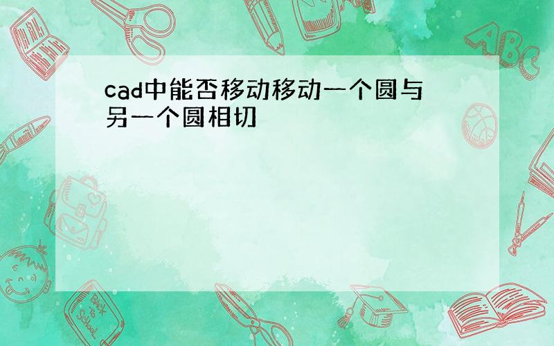 cad中能否移动移动一个圆与另一个圆相切