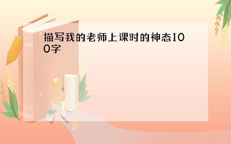 描写我的老师上课时的神态100字