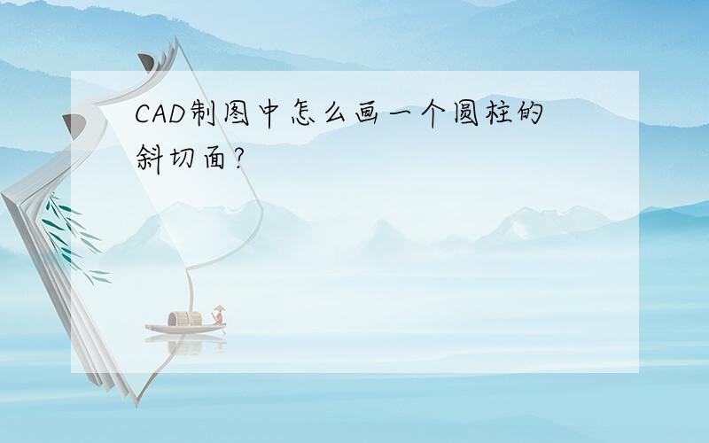 CAD制图中怎么画一个圆柱的斜切面?