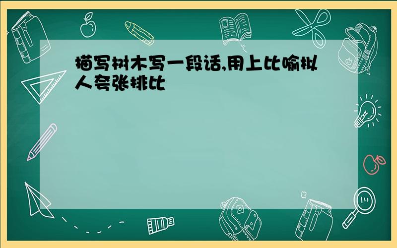 描写树木写一段话,用上比喻拟人夸张排比