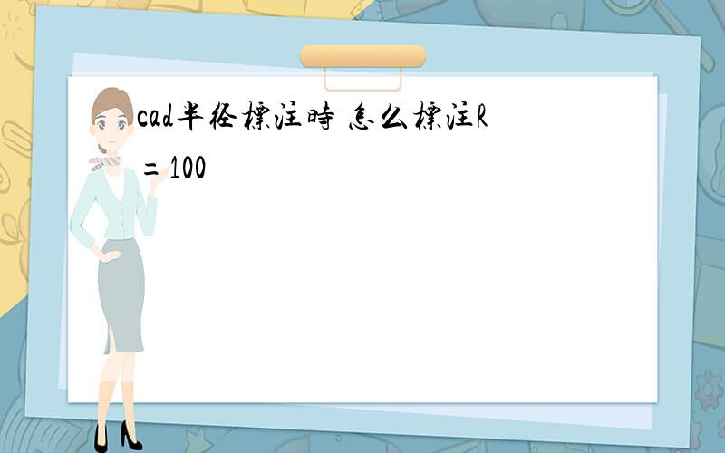 cad半径标注时 怎么标注R=100