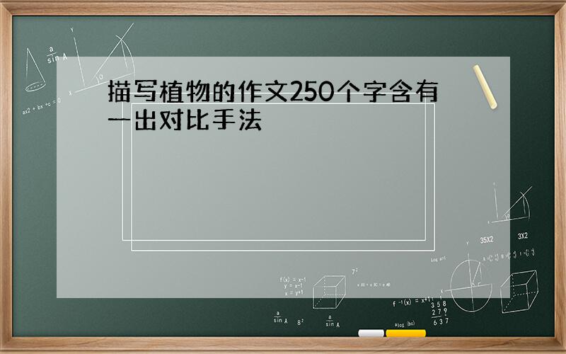 描写植物的作文250个字含有一出对比手法