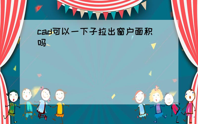 cad可以一下子拉出窗户面积吗