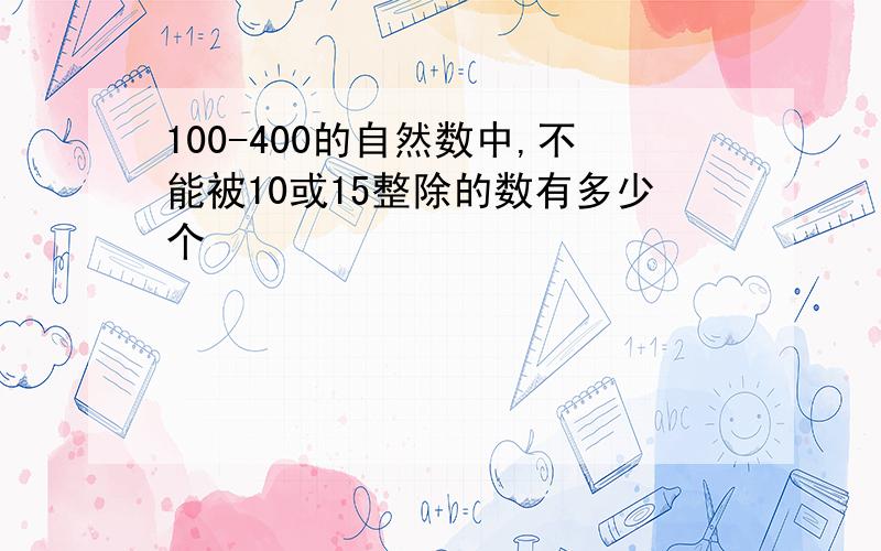 100-400的自然数中,不能被10或15整除的数有多少个