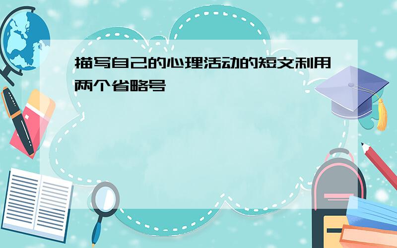 描写自己的心理活动的短文利用两个省略号