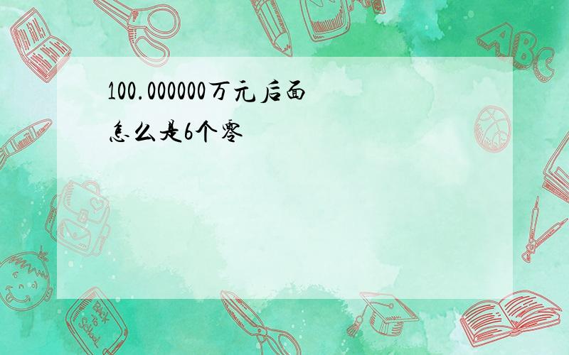 100.000000万元后面怎么是6个零