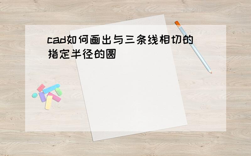 cad如何画出与三条线相切的指定半径的圆