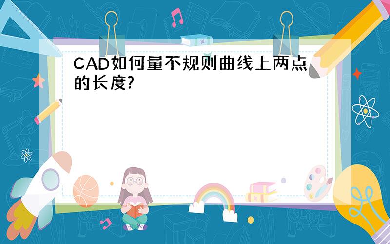 CAD如何量不规则曲线上两点的长度?