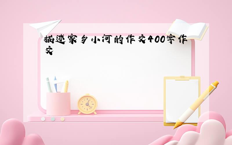 描述家乡小河的作文400字作文