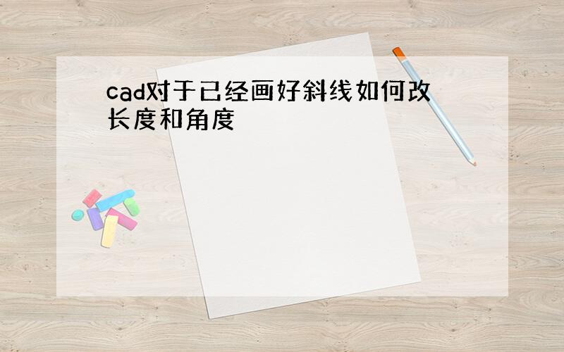 cad对于已经画好斜线如何改长度和角度