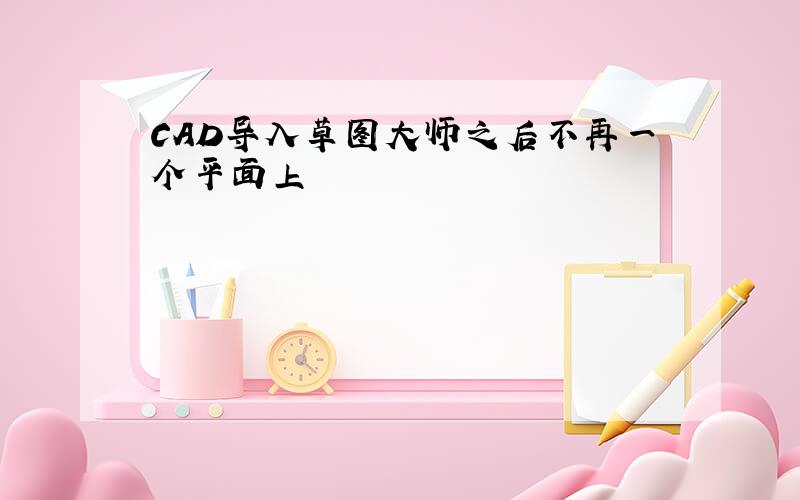 CAD导入草图大师之后不再一个平面上