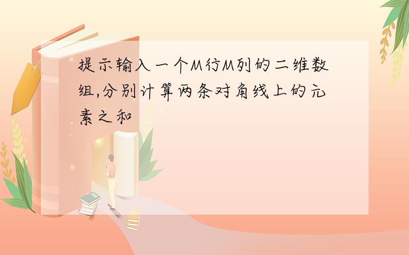 提示输入一个M行M列的二维数组,分别计算两条对角线上的元素之和