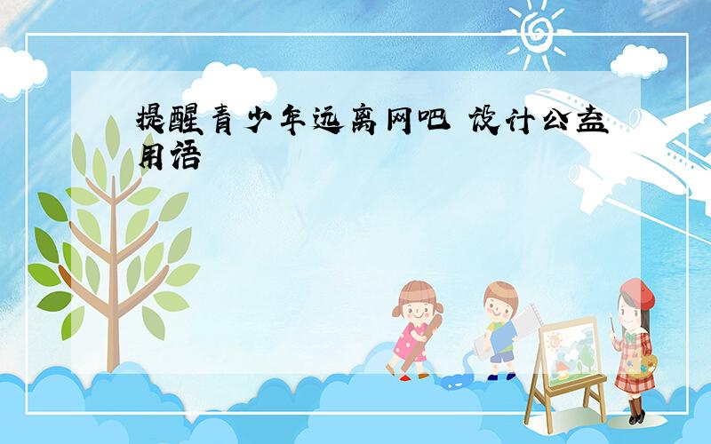 提醒青少年远离网吧 设计公益用语