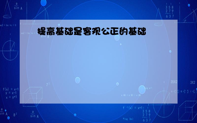 提高基础是客观公正的基础