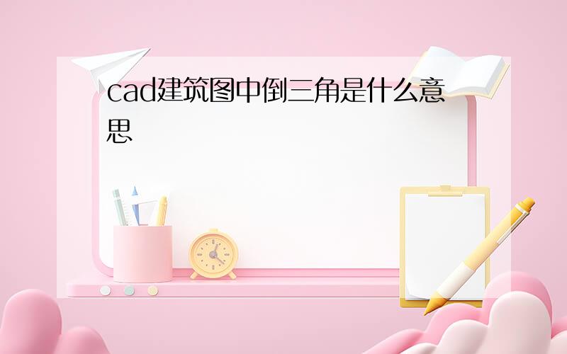 cad建筑图中倒三角是什么意思