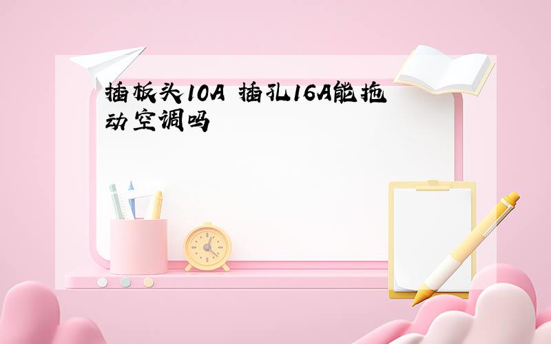 插板头10A 插孔16A能拖动空调吗