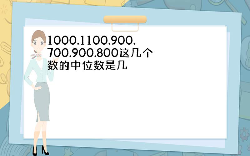 1000.1100.900.700.900.800这几个数的中位数是几