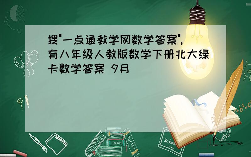 搜"一点通教学网数学答案",有八年级人教版数学下册北大绿卡数学答案 9月