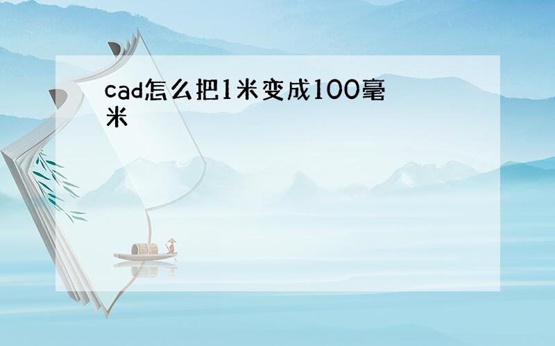 cad怎么把1米变成100毫米