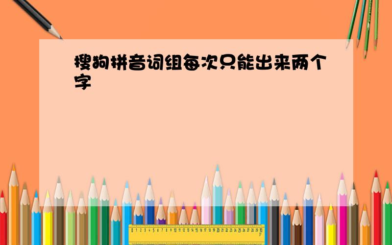 搜狗拼音词组每次只能出来两个字