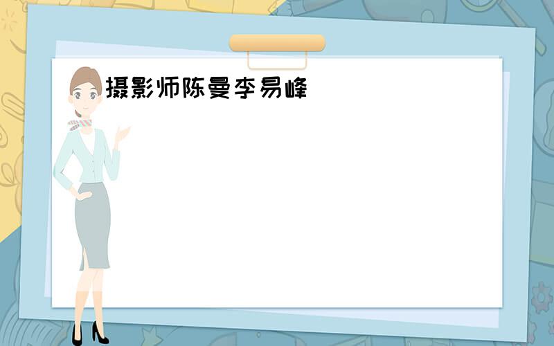 摄影师陈曼李易峰