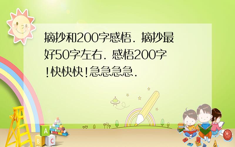 摘抄和200字感悟. 摘抄最好50字左右. 感悟200字!快快快!急急急急.