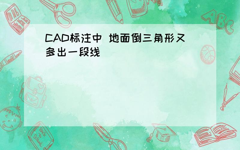 CAD标注中 地面倒三角形又多出一段线