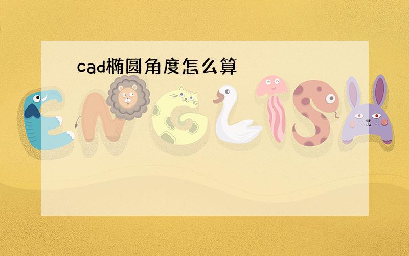 cad椭圆角度怎么算