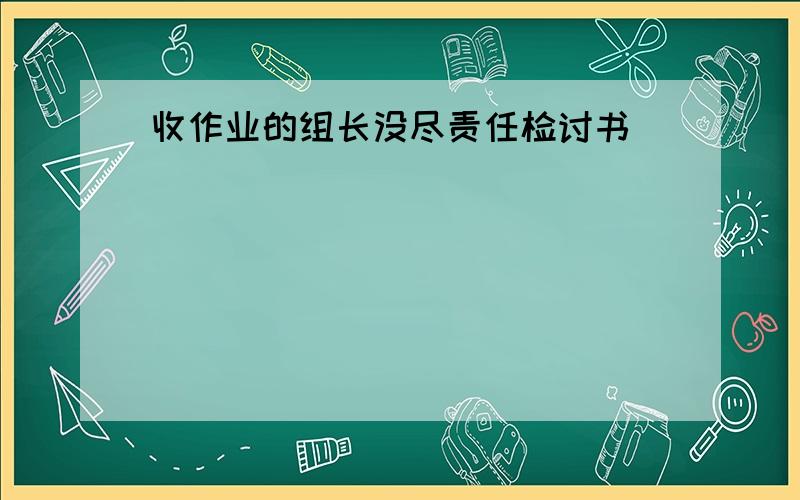 收作业的组长没尽责任检讨书