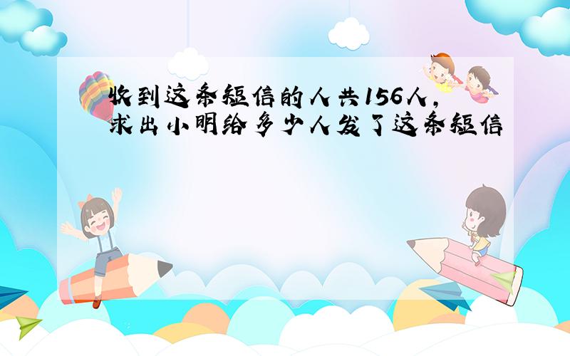 收到这条短信的人共156人,求出小明给多少人发了这条短信